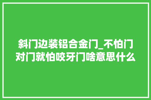 斜门边装铝合金门_不怕门对门就怕咬牙门啥意思什么是咬牙门