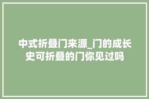 中式折叠门来源_门的成长史可折叠的门你见过吗