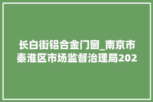 长白街铝合金门窗_南京市秦淮区市场监督治理局2024年6月南京市秦淮区食物监督检查结果通知书记