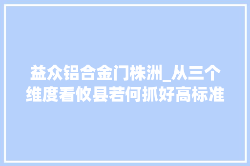 益众铝合金门株洲_从三个维度看攸县若何抓好高标准农田培植