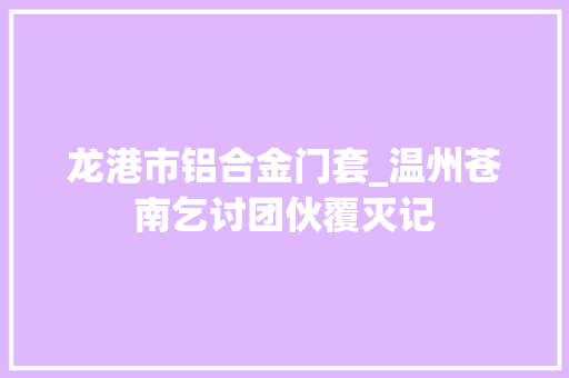龙港市铝合金门套_温州苍南乞讨团伙覆灭记