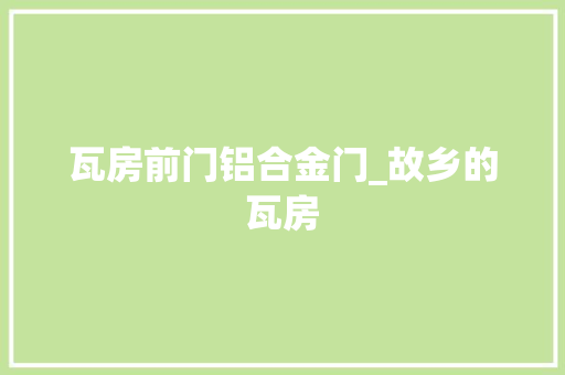 瓦房前门铝合金门_故乡的瓦房