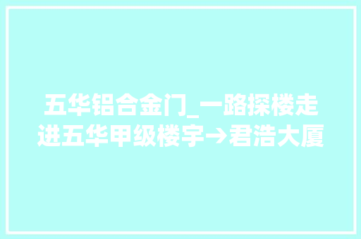 五华铝合金门_一路探楼走进五华甲级楼宇→君浩大厦