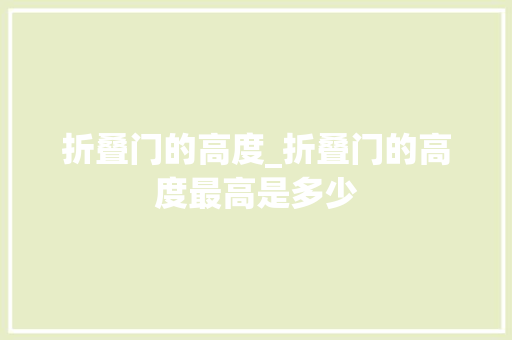 折叠门的高度_折叠门的高度最高是多少 塑钢门
