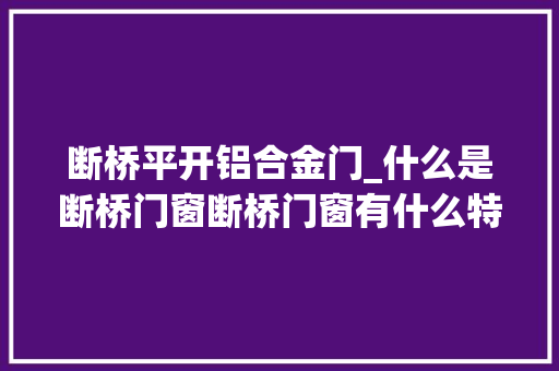 断桥平开铝合金门_什么是断桥门窗断桥门窗有什么特点