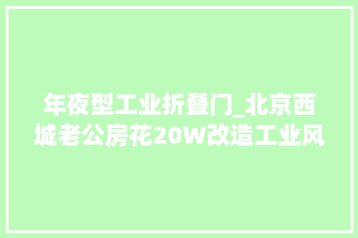 年夜型工业折叠门_北京西城老公房花20W改造工业风谁看不说一句哇噻