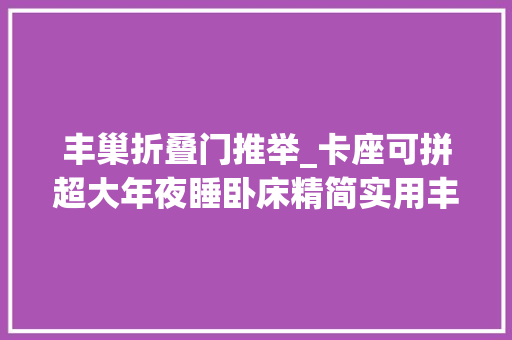 丰巢折叠门推举_卡座可拼超大年夜睡卧床精简实用丰巢牌T280硬升顶款拖挂房车 铝合金门