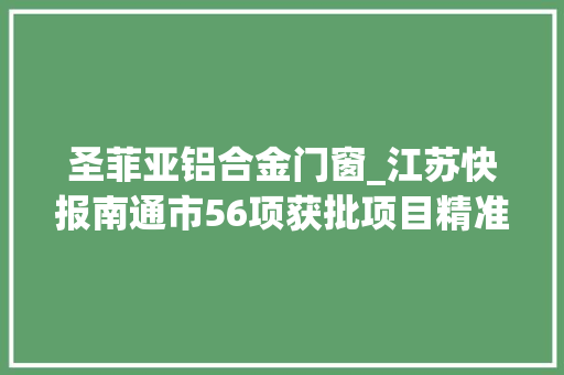 圣菲亚铝合金门窗_江苏快报南通市56项获批项目精准来袭抓住就是商机 滑动门 圣菲亚铝合金门窗_江苏快报南通市56项获批项目精准来袭抓住就是商机 滑动门