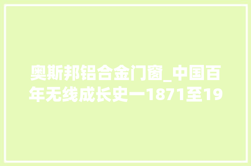 奥斯邦铝合金门窗_中国百年无线成长史一1871至1970年 玻璃门