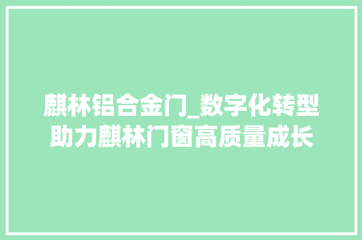 麒林铝合金门_数字化转型助力麒林门窗高质量成长