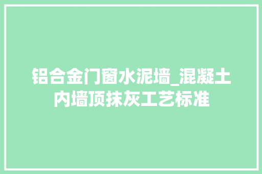 铝合金门窗水泥墙_混凝土内墙顶抹灰工艺标准