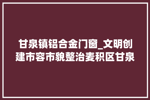 甘泉镇铝合金门窗_文明创建市容市貌整治麦积区甘泉镇街面巷道穿新衣迎新貌 推拉门