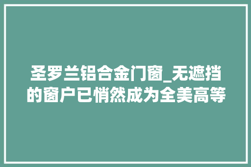 圣罗兰铝合金门窗_无遮挡的窗户已悄然成为全美高等室庐的标配