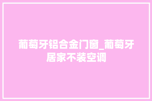 葡萄牙铝合金门窗_葡萄牙居家不装空调
