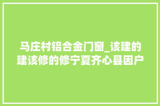 马庄村铝合金门窗_该建的建该修的修宁夏齐心县因户施策改造农村危房 实木门