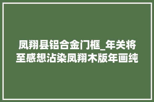 凤翔县铝合金门框_年关将至感想沾染凤翔木版年画纯手工之美