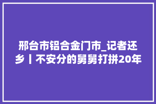 邢台市铝合金门市_记者还乡丨不安分的舅舅打拼20年不弃理想