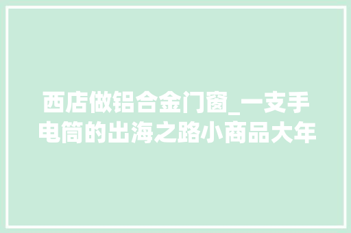 西店做铝合金门窗_一支手电筒的出海之路小商品大年夜家当