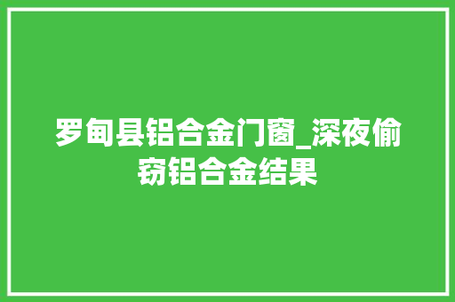 罗甸县铝合金门窗_深夜偷窃铝合金结果