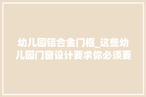 幼儿园铝合金门框_这些幼儿园门窗设计要求你必须要知道