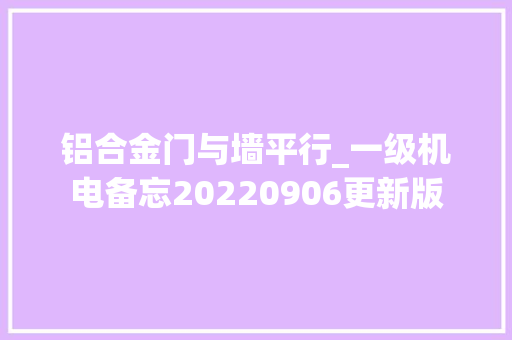 铝合金门与墙平行_一级机电备忘20220906更新版