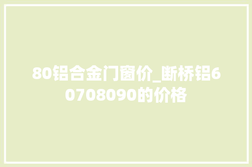 80铝合金门窗价_断桥铝60708090的价格