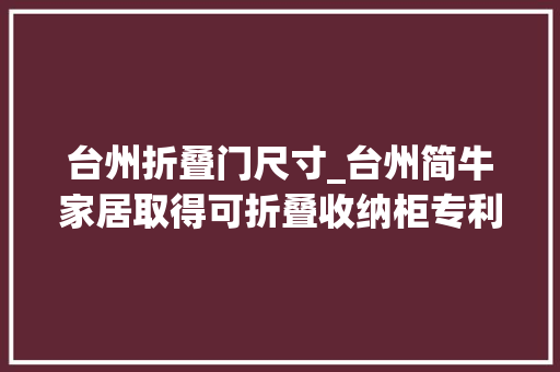 台州折叠门尺寸_台州简牛家居取得可折叠收纳柜专利实现调解包装尺寸使收纳柜的包装尺寸更利于运输