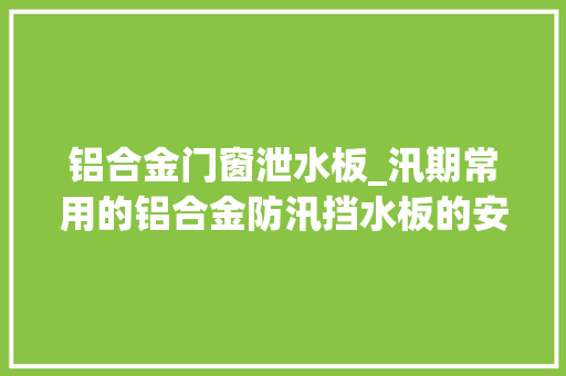 铝合金门窗泄水板_汛期常用的铝合金防汛挡水板的安装办法说明
