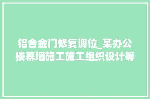 铝合金门修复调位_某办公楼幕墙施工施工组织设计筹划_7