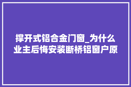 撑开式铝合金门窗_为什么业主后悔安装断桥铝窗户原来是这3点出现问题明白了
