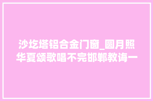 沙圪塔铝合金门窗_圆月照华夏颂歌唱不完邯郸教诲一台戏同庆祖国更昌盛