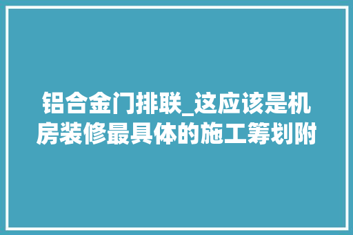 铝合金门排联_这应该是机房装修最具体的施工筹划附机房CAD筹划