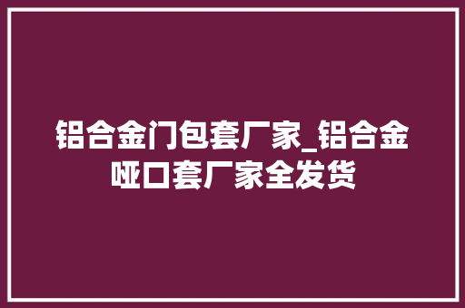 铝合金门包套厂家_铝合金哑口套厂家全发货 防火门