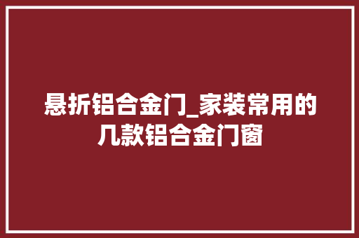 悬折铝合金门_家装常用的几款铝合金门窗