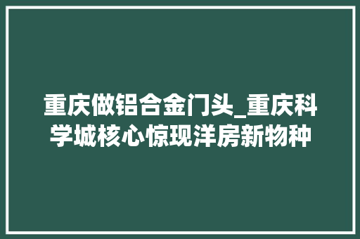 重庆做铝合金门头_重庆科学城核心惊现洋房新物种