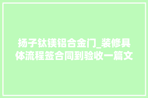 扬子钛镁铝合金门_装修具体流程签合同到验收一篇文章全搞定