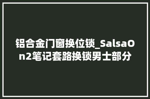 铝合金门窗换位锁_SalsaOn2笔记套路换锁男士部分