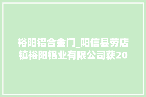 裕阳铝合金门_阳信县劳店镇裕阳铝业有限公司获2023年山东省制造业单项冠军