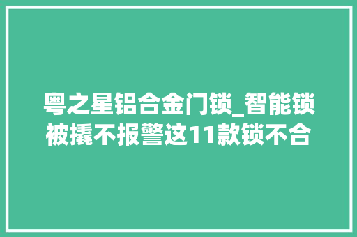 粤之星铝合金门锁_智能锁被撬不报警这11款锁不合格