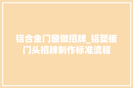 铝合金门窗做招牌_铝塑板门头招牌制作标准流程