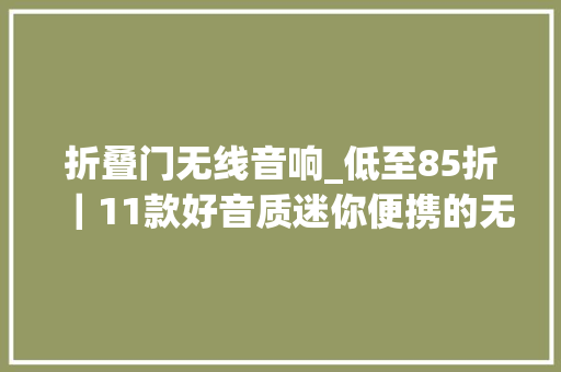 折叠门无线音响_低至85折｜11款好音质迷你便携的无线蓝牙音箱 复合门