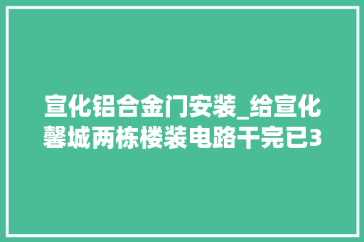 宣化铝合金门安装_给宣化馨城两栋楼装电路干完已3个月工资还没付完