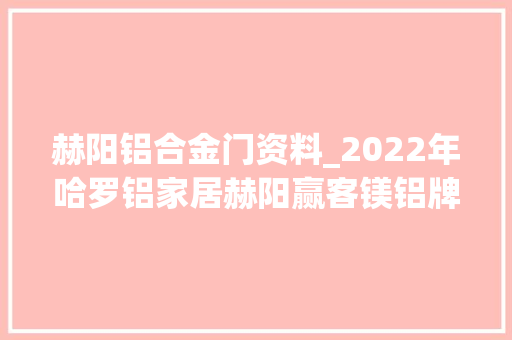赫阳铝合金门资料_2022年哈罗铝家居赫阳赢客镁铝牌计划这么干 滑动门