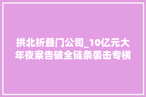 拱北折叠门公司_10亿元大年夜案告破全链条袭击专横獗水客43人被抓45吨走私物品被查获涉及保健品化妆品