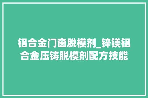 铝合金门窗脱模剂_锌镁铝合金压铸脱模剂配方技能 推拉门