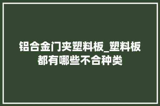 铝合金门夹塑料板_塑料板都有哪些不合种类