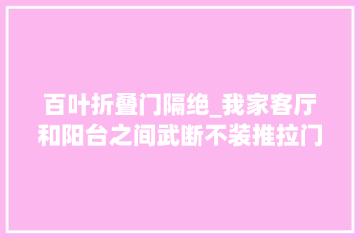 百叶折叠门隔绝_我家客厅和阳台之间武断不装推拉门照样折叠百叶门漂亮通风好