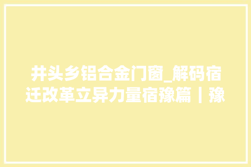 井头乡铝合金门窗_解码宿迁改革立异力量宿豫篇｜豫是精彩愈是不改初新