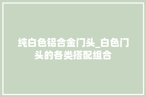 纯白色铝合金门头_白色门头的各类搭配组合 推拉门