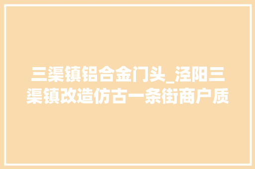 三渠镇铝合金门头_泾阳三渠镇改造仿古一条街商户质疑花钱值不值